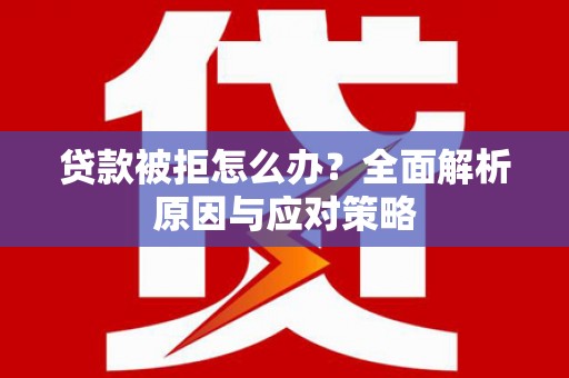 垣曲贷款被拒怎么办？全面解析原因与应对策略