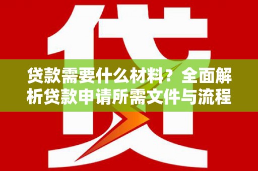 垣曲贷款需要什么材料？全面解析贷款申请所需文件与流程