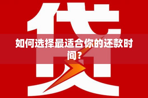 垣曲如何选择最适合你的还款时间？