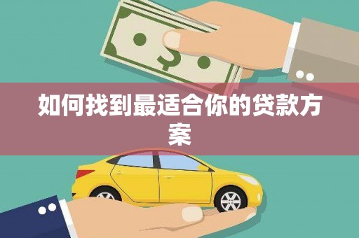垣曲如何找到最适合你的贷款方案