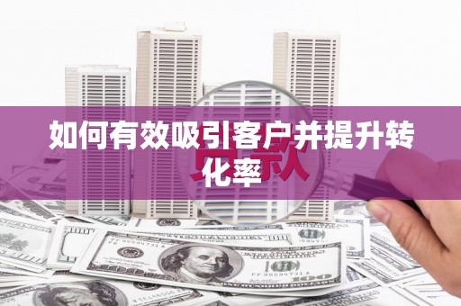 垣曲如何有效吸引客户并提升转化率