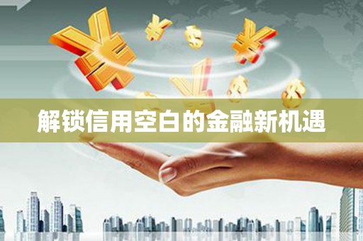 垣曲解锁信用空白的金融新机遇