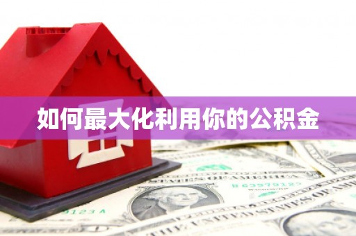 垣曲如何最大化利用你的公积金