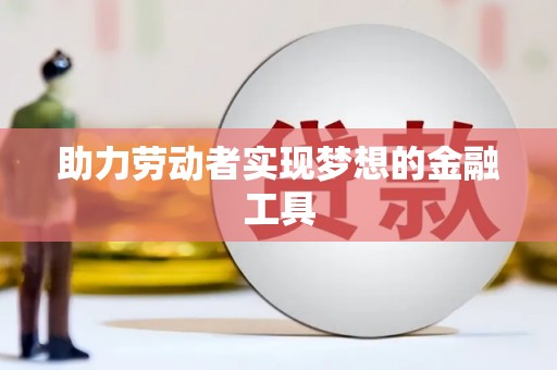 垣曲助力劳动者实现梦想的金融工具