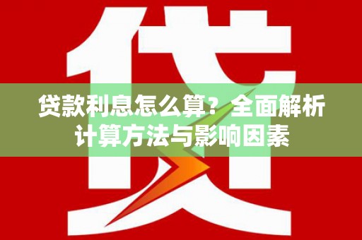 垣曲贷款利息怎么算？全面解析计算方法与影响因素
