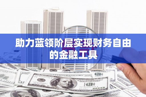 垣曲助力蓝领阶层实现财务自由的金融工具