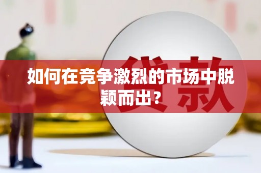 垣曲如何在竞争激烈的市场中脱颖而出？