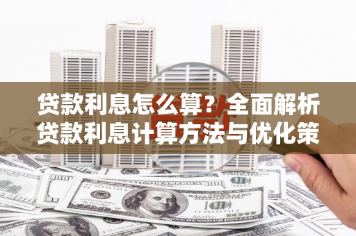 垣曲贷款利息怎么算？全面解析贷款利息计算方法与优化策略