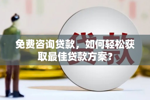 垣曲免费咨询贷款，如何轻松获取最佳贷款方案？
