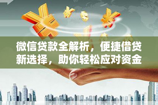 垣曲微信贷款全解析，便捷借贷新选择，助你轻松应对资金需求