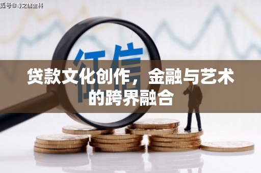 垣曲贷款文化创作，金融与艺术的跨界融合