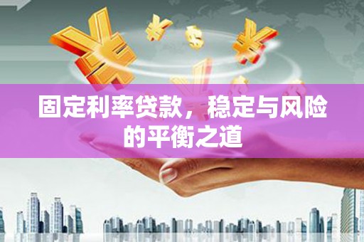 垣曲固定利率贷款，稳定与风险的平衡之道