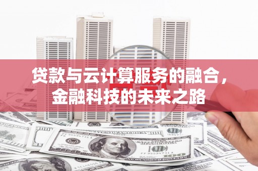 垣曲贷款与云计算服务的融合，金融科技的未来之路
