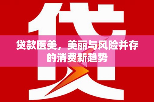 垣曲贷款医美，美丽与风险并存的消费新趋势